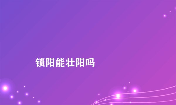 
    锁阳能壮阳吗
  