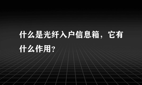 什么是光纤入户信息箱,它有什么作用?