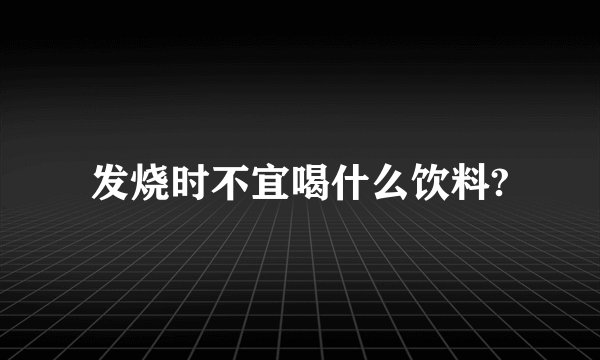 发烧时不宜喝什么饮料?
