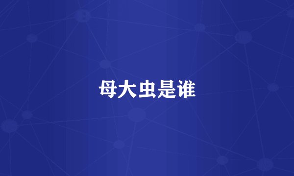 母大虫是谁