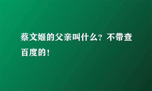 蔡文姬的父亲叫什么？不带查百度的！