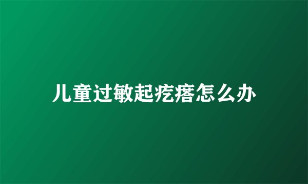 儿童过敏起疙瘩怎么办