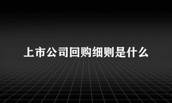 上市公司回购细则是什么