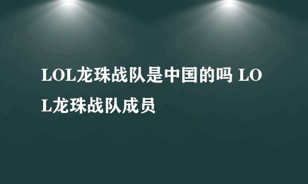 LOL龙珠战队是中国的吗 LOL龙珠战队成员
