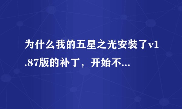 为什么我的五星之光安装了v1.87版的补丁，开始不了游戏，