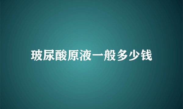 玻尿酸原液一般多少钱