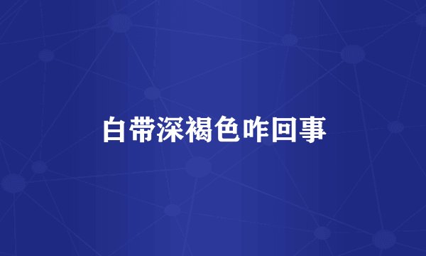 白带深褐色咋回事