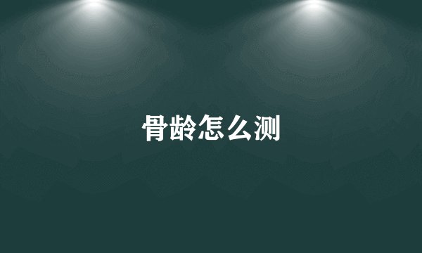 骨龄怎么测