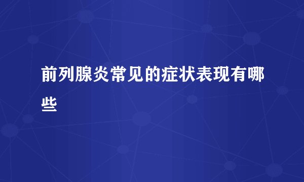 前列腺炎常见的症状表现有哪些