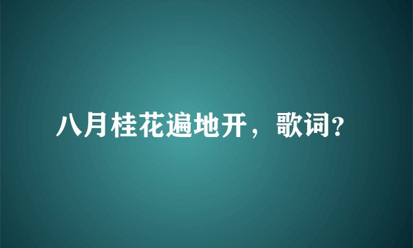 八月桂花遍地开，歌词？