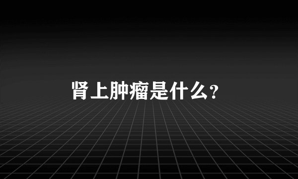 肾上肿瘤是什么？