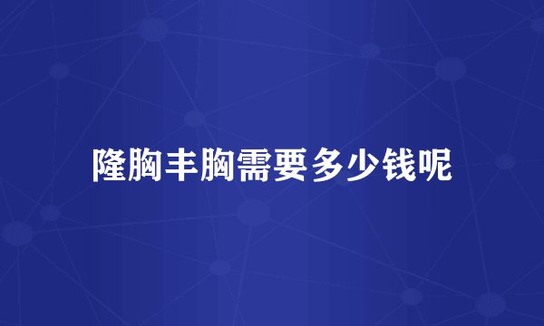 隆胸丰胸需要多少钱呢