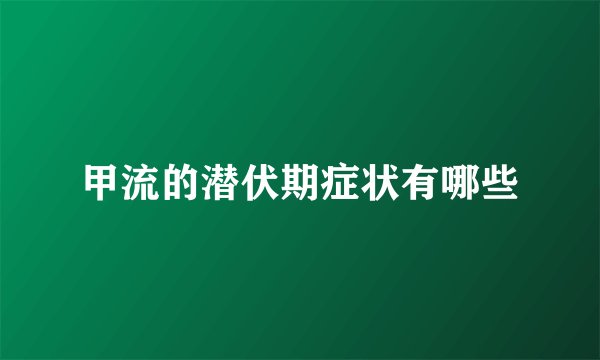 甲流的潜伏期症状有哪些