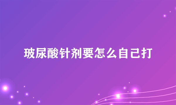 玻尿酸针剂要怎么自己打