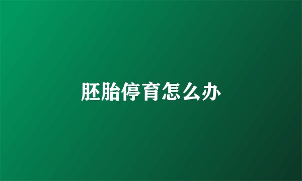 胚胎停育怎么办