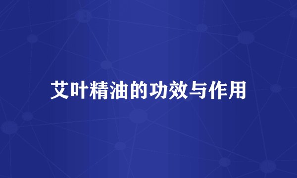 艾叶精油的功效与作用