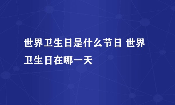 世界卫生日是什么节日 世界卫生日在哪一天
