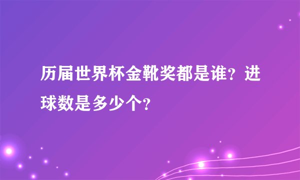 历届世界杯金靴奖都是谁？进球数是多少个？