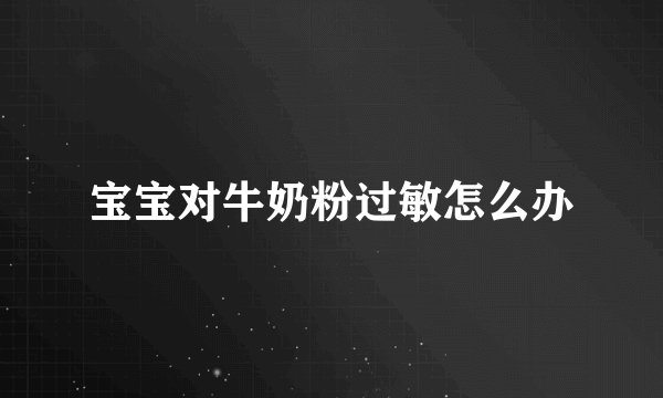宝宝对牛奶粉过敏怎么办