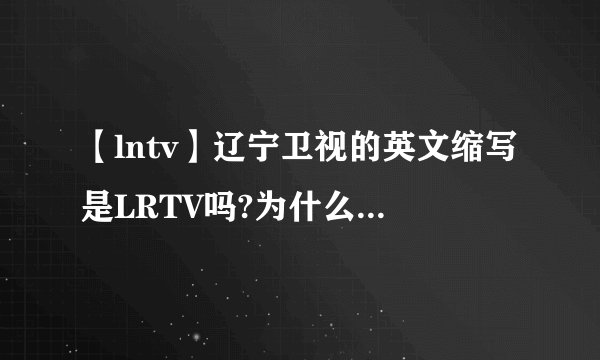 【lntv】辽宁卫视的英文缩写是LRTV吗?为什么不是LNTV?