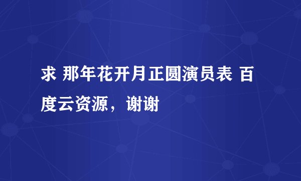 求 那年花开月正圆演员表 百度云资源,谢谢