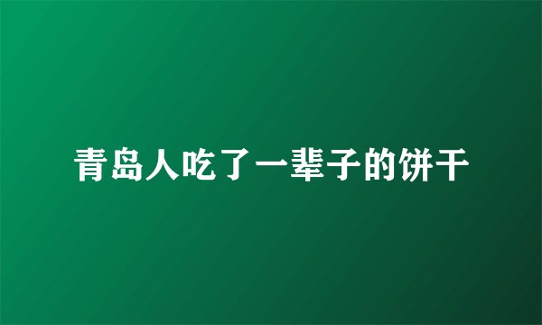 青岛人吃了一辈子的饼干