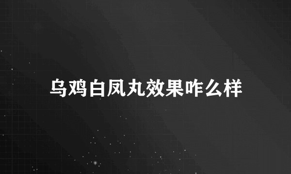乌鸡白凤丸效果咋么样