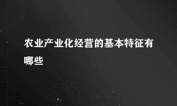 农业产业化经营的基本特征有哪些