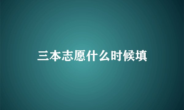 三本志愿什么时候填