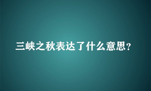 三峡之秋表达了什么意思？