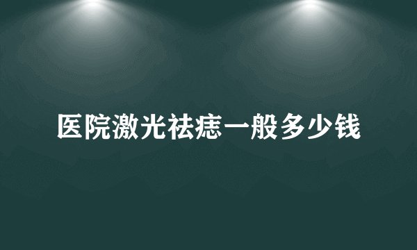 医院激光祛痣一般多少钱