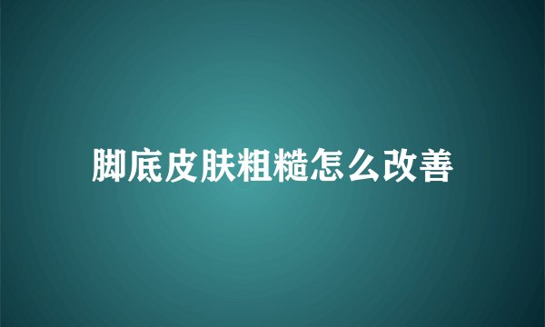 脚底皮肤粗糙怎么改善