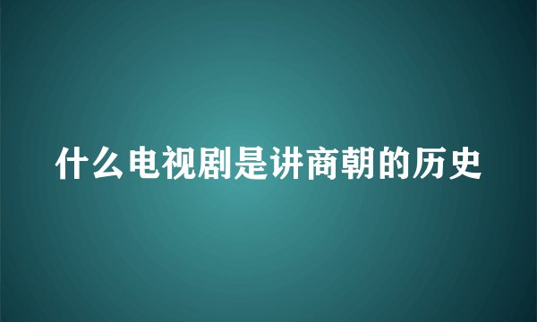 什么电视剧是讲商朝的历史