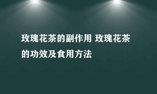 玫瑰花茶的副作用 玫瑰花茶的功效及食用方法