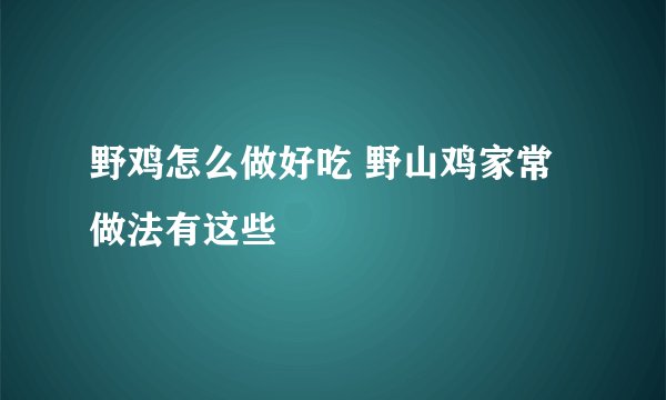 野鸡怎么做好吃 野山鸡家常做法有这些