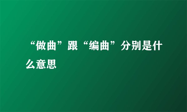 “做曲”跟“编曲”分别是什么意思