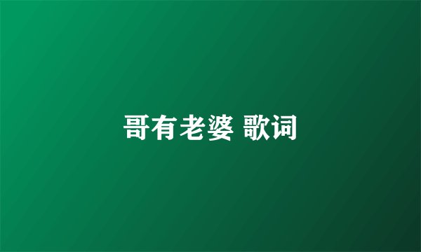 哥有老婆 歌词