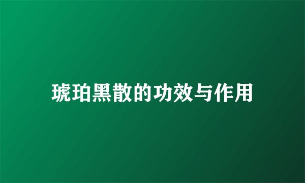 琥珀黑散的功效与作用