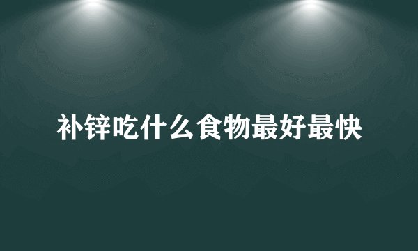 补锌吃什么食物最好最快