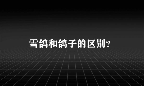 雪鸽和鸽子的区别?