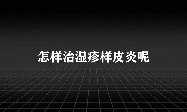 怎样治湿疹样皮炎呢