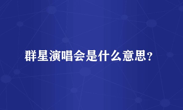 群星演唱会是什么意思？