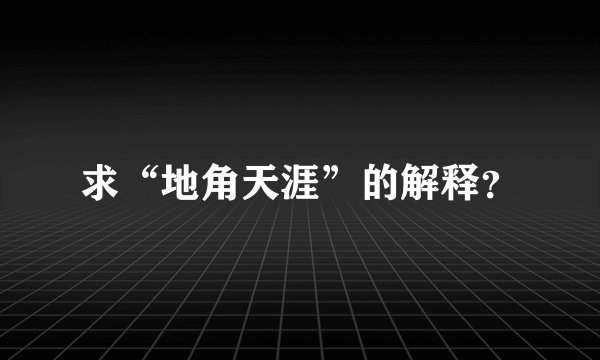 求“地角天涯”的解释？