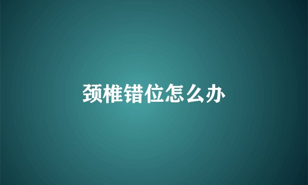 颈椎错位怎么办