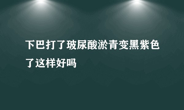 下巴打了玻尿酸淤青变黑紫色了这样好吗
