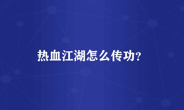 热血江湖怎么传功?