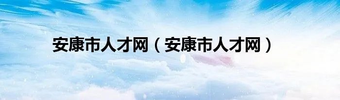 安康市人才网（安康市人才网）
