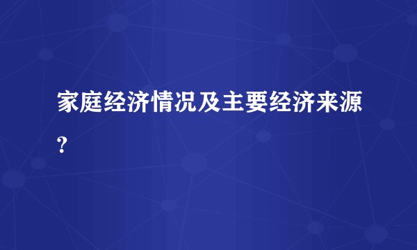 家庭经济情况及主要经济来源?