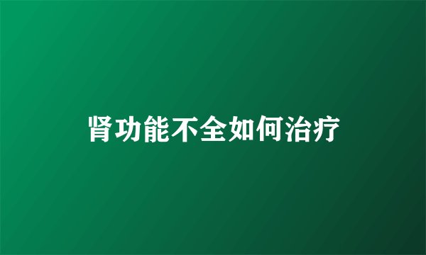 肾功能不全如何治疗