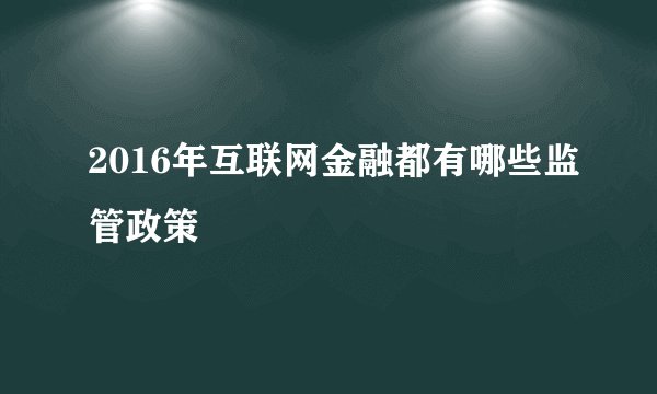 2016年互联网金融都有哪些监管政策